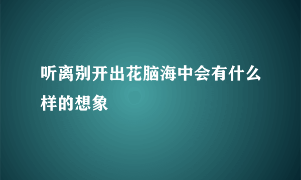 听离别开出花脑海中会有什么样的想象