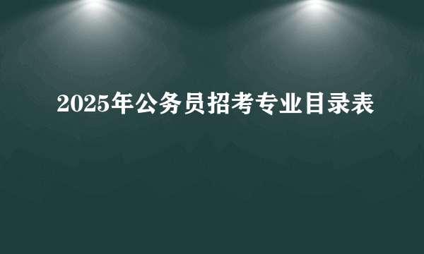 2025年公务员招考专业目录表