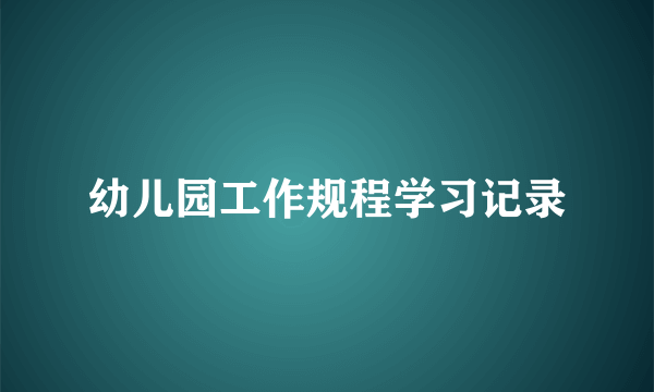 幼儿园工作规程学习记录