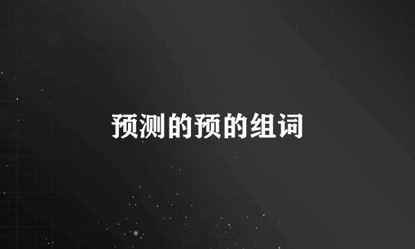 预测的预的组词