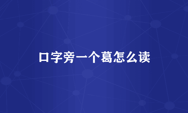 口字旁一个葛怎么读