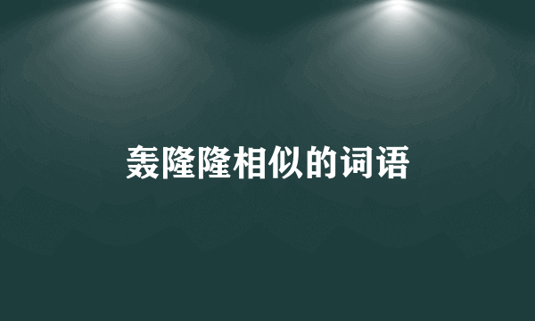 轰隆隆相似的词语