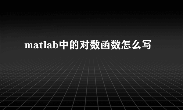 matlab中的对数函数怎么写