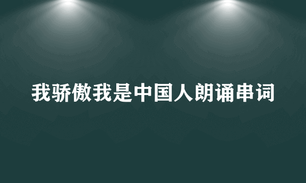 我骄傲我是中国人朗诵串词