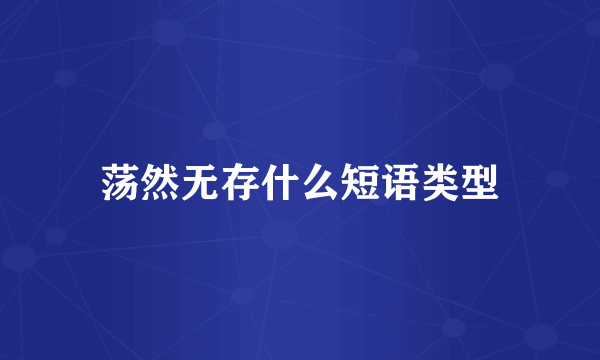 荡然无存什么短语类型