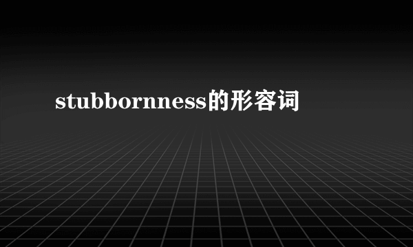 stubbornness的形容词