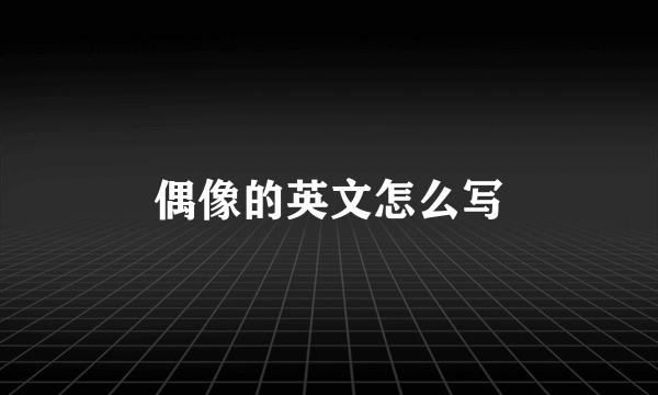 偶像的英文怎么写