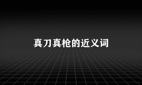 真刀真枪的近义词