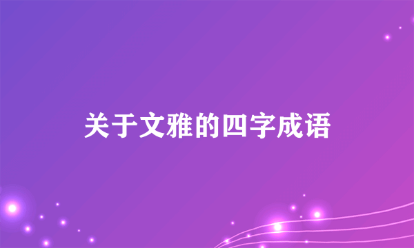 关于文雅的四字成语