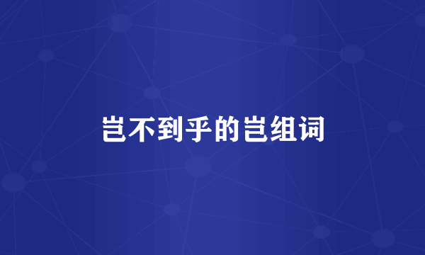 岂不到乎的岂组词