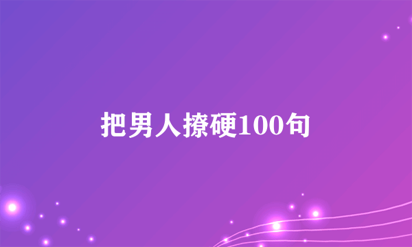 把男人撩硬100句