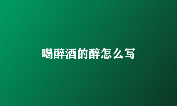 喝醉酒的醉怎么写