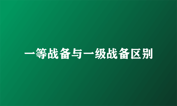 一等战备与一级战备区别
