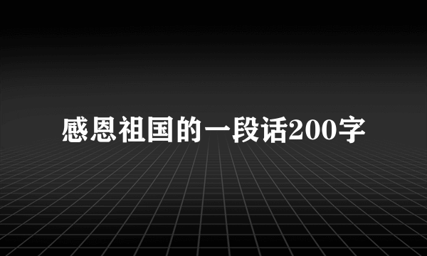 感恩祖国的一段话200字