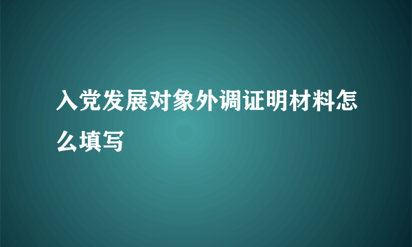 入党发展对象外调证明材料怎么填写