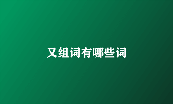 又组词有哪些词