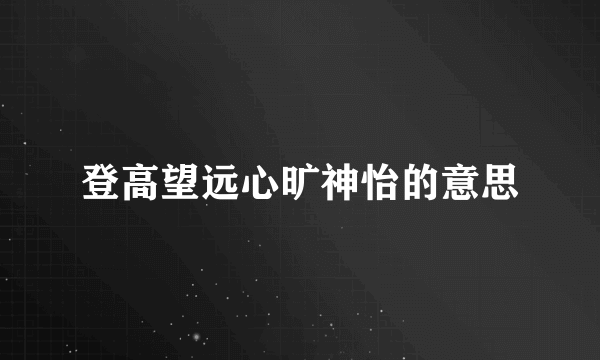 登高望远心旷神怡的意思