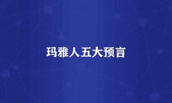 玛雅人五大预言