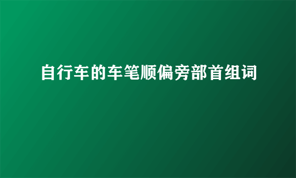自行车的车笔顺偏旁部首组词