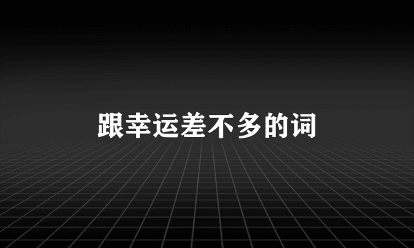 跟幸运差不多的词