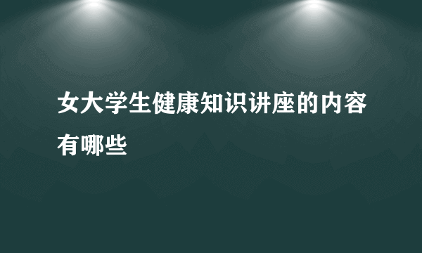 女大学生健康知识讲座的内容有哪些