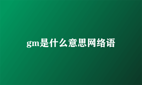 gm是什么意思网络语