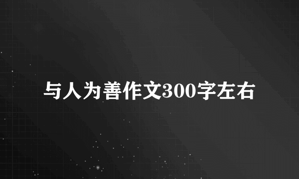 与人为善作文300字左右