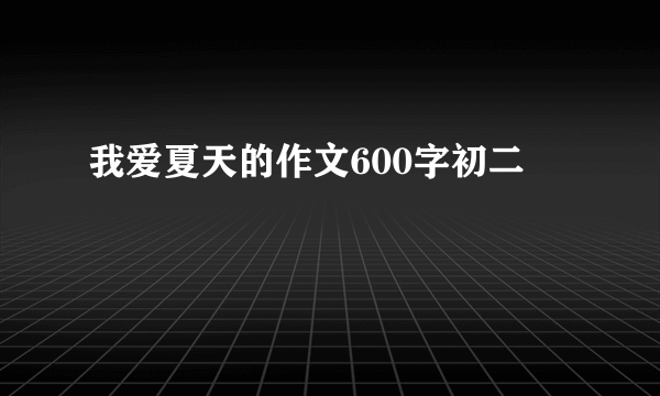 我爱夏天的作文600字初二
