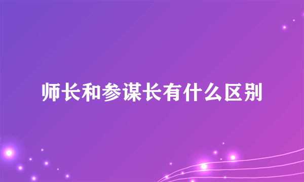 师长和参谋长有什么区别
