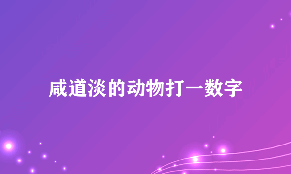 咸道淡的动物打一数字