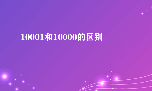 10001和10000的区别