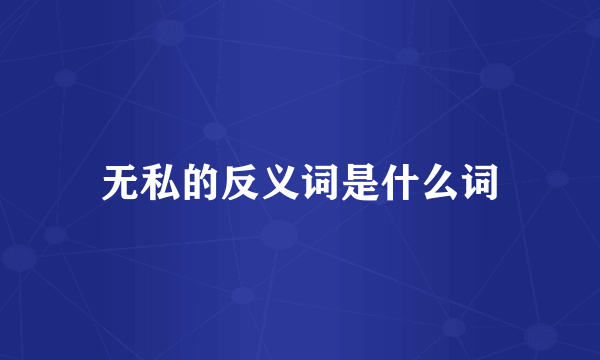 无私的反义词是什么词
