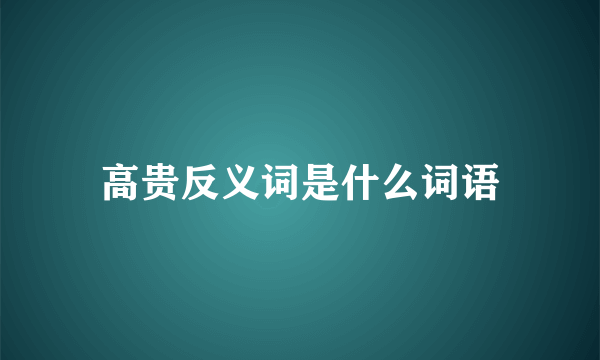 高贵反义词是什么词语