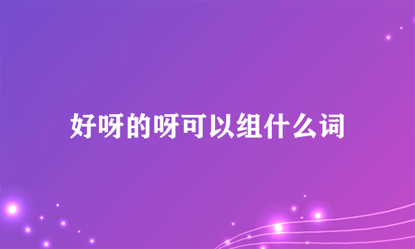 好呀的呀可以组什么词