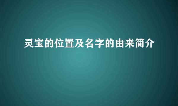 灵宝的位置及名字的由来简介
