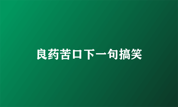 良药苦口下一句搞笑