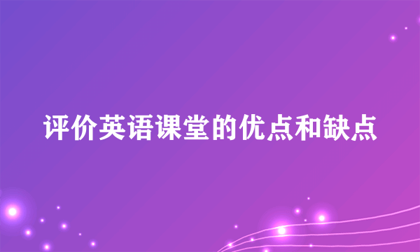 评价英语课堂的优点和缺点