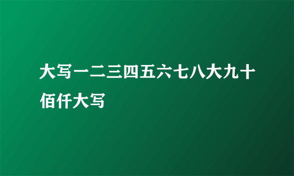 大写一二三四五六七八大九十佰仟大写
