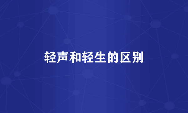 轻声和轻生的区别