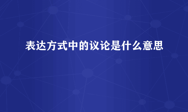 表达方式中的议论是什么意思