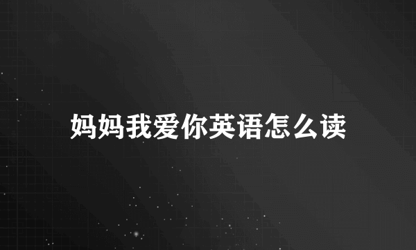 妈妈我爱你英语怎么读