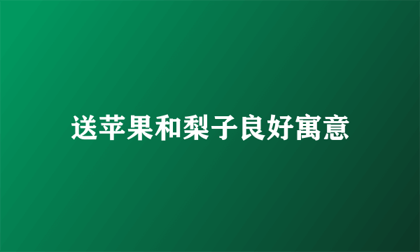 送苹果和梨子良好寓意