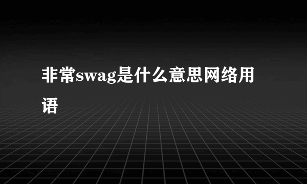 非常swag是什么意思网络用语