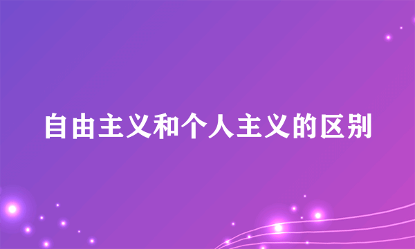自由主义和个人主义的区别