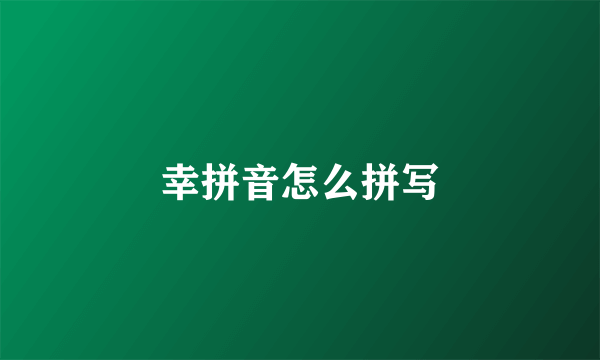 幸拼音怎么拼写