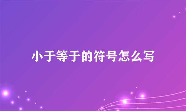 小于等于的符号怎么写