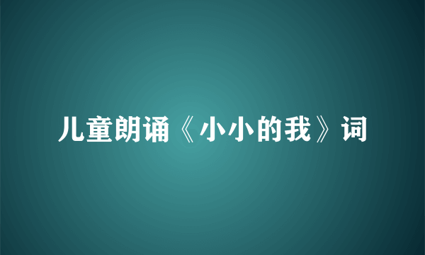 儿童朗诵《小小的我》词