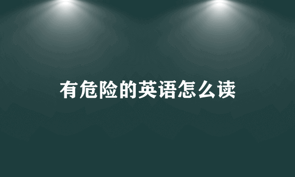 有危险的英语怎么读
