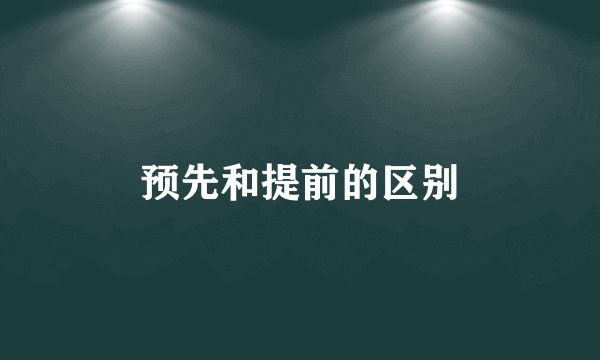 预先和提前的区别