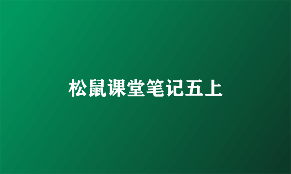 松鼠课堂笔记五上